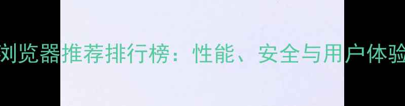图片 电脑浏览器推荐排行榜：性能、安全与用户体验全面
