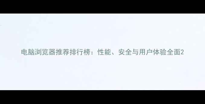 图片 电脑浏览器推荐排行榜：性能、安全与用户体验全面2