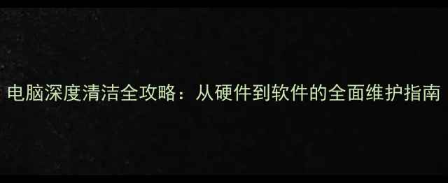 图片 电脑深度清洁全攻略：从硬件到软件的全面维护指南