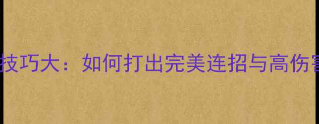 电脑游戏操作技巧大如何打出完美连招与高伤害输出