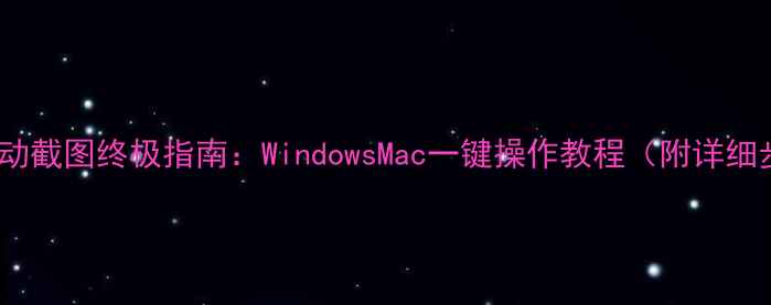 图片 电脑滚动截图终极指南：WindowsMac一键操作教程（附详细步骤）2