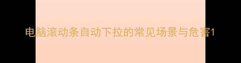 图片 电脑滚动条自动下拉的常见场景与危害1