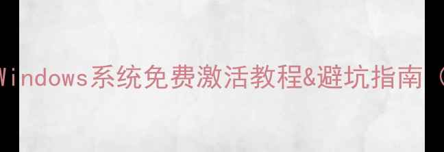 图片 电脑激活全攻略｜Windows系统免费激活教程&避坑指南（附实用工具推荐）