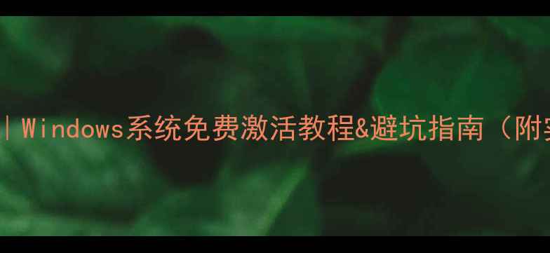 图片 电脑激活全攻略｜Windows系统免费激活教程&避坑指南（附实用工具推荐）2