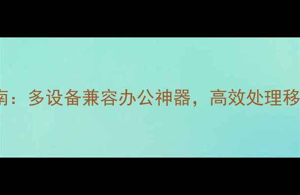 图片 电脑版WAP浏览器推荐指南：多设备兼容办公神器，高效处理移动端网页的5种进阶方案2