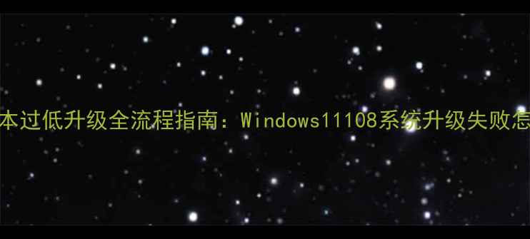 图片 电脑版本过低升级全流程指南：Windows11108系统升级失败怎么办？