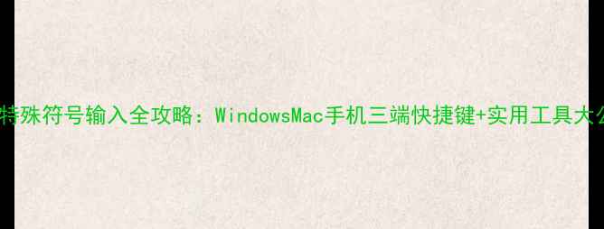 图片 电脑特殊符号输入全攻略：WindowsMac手机三端快捷键+实用工具大公开2