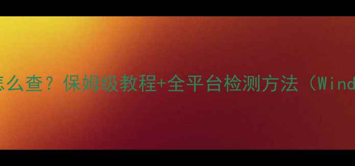 电脑独立显卡怎么查保姆级教程全平台检测方法WindowsMac手机