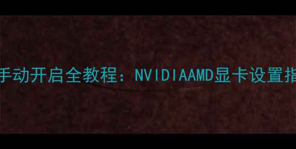 图片 电脑独立显卡手动开启全教程：NVIDIAAMD显卡设置指南与常见问题