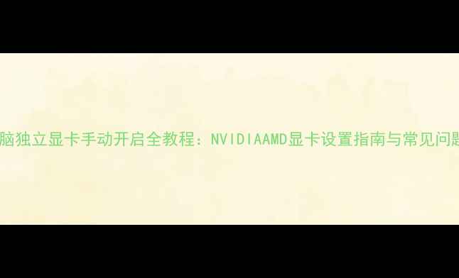 图片 电脑独立显卡手动开启全教程：NVIDIAAMD显卡设置指南与常见问题1