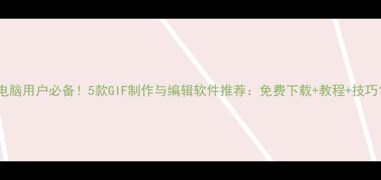 图片 电脑用户必备！5款GIF制作与编辑软件推荐：免费下载+教程+技巧1