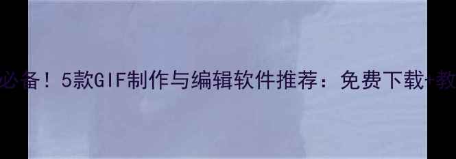 图片 电脑用户必备！5款GIF制作与编辑软件推荐：免费下载+教程+技巧2