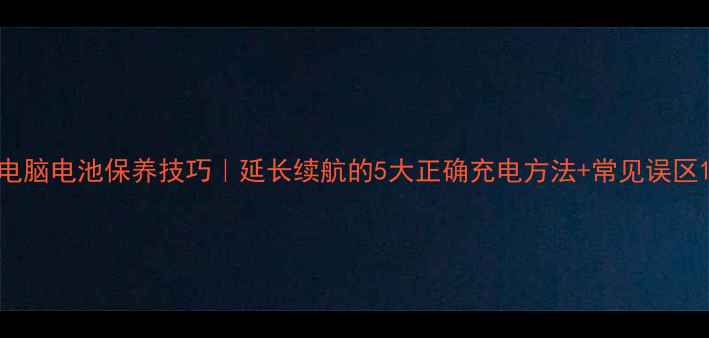 图片 电脑电池保养技巧｜延长续航的5大正确充电方法+常见误区1
