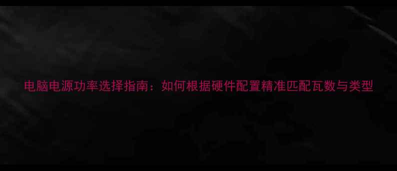 图片 电脑电源功率选择指南：如何根据硬件配置精准匹配瓦数与类型