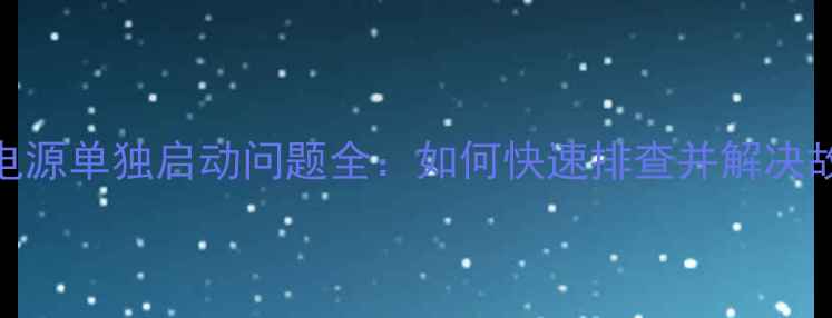 图片 电脑电源单独启动问题全：如何快速排查并解决故障？