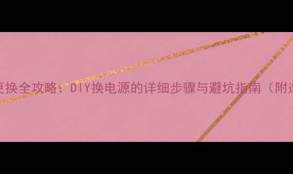 图片 电脑电源更换全攻略：DIY换电源的详细步骤与避坑指南（附选购技巧）