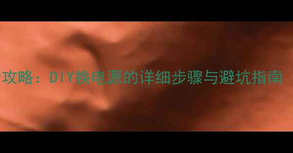 图片 电脑电源更换全攻略：DIY换电源的详细步骤与避坑指南（附选购技巧）2