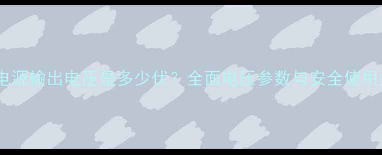 图片 电脑电源输出电压是多少伏？全面电压参数与安全使用指南2