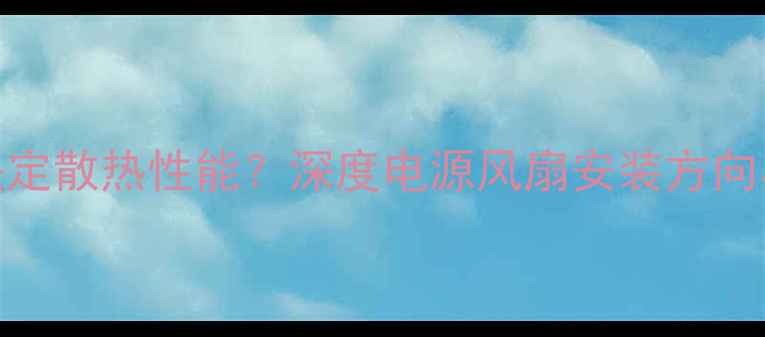 图片 电脑电源风扇朝向决定散热性能？深度电源风扇安装方向与电脑寿命的关联性