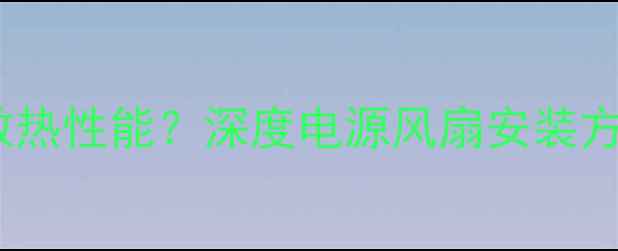 图片 电脑电源风扇朝向决定散热性能？深度电源风扇安装方向与电脑寿命的关联性1