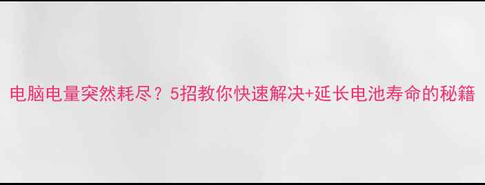 图片 电脑电量突然耗尽？5招教你快速解决+延长电池寿命的秘籍