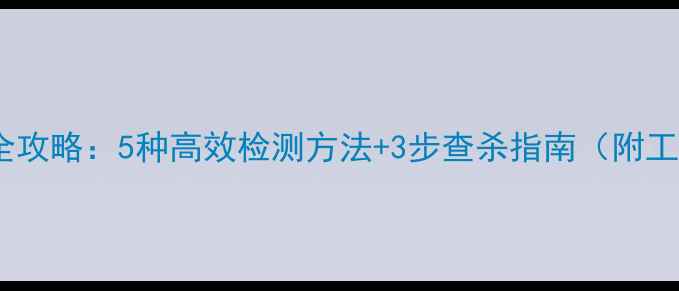 图片 电脑病毒全攻略：5种高效检测方法+3步查杀指南（附工具推荐）1