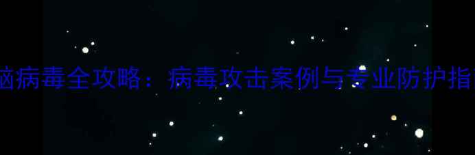 图片 电脑病毒全攻略：病毒攻击案例与专业防护指南1