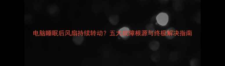 图片 电脑睡眠后风扇持续转动？五大故障根源与终极解决指南