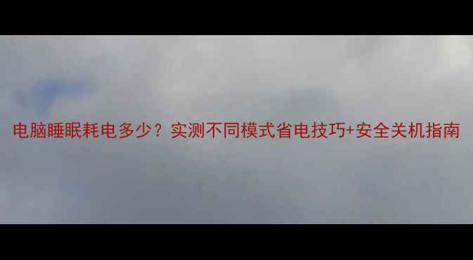 图片 电脑睡眠耗电多少？实测不同模式省电技巧+安全关机指南