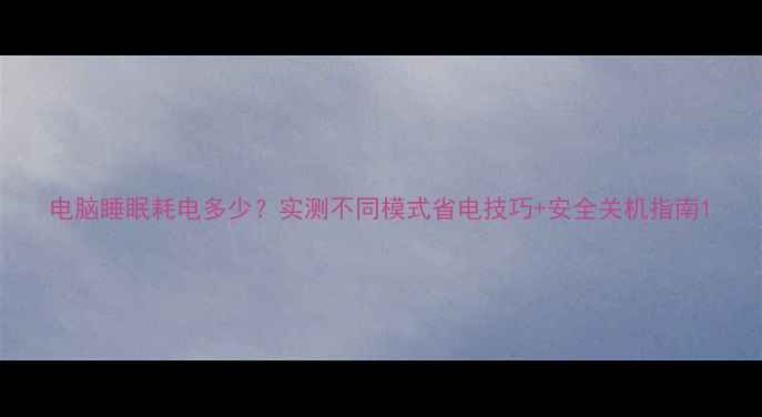 图片 电脑睡眠耗电多少？实测不同模式省电技巧+安全关机指南1