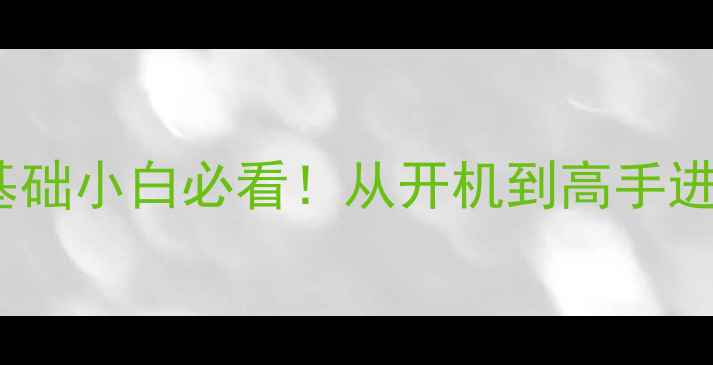 图片 电脑知识入门｜零基础小白必看！从开机到高手进阶的12个核心技能1