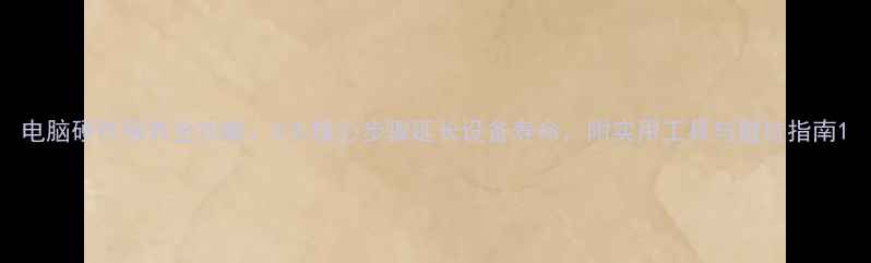 图片 电脑硬件保养全攻略：5大核心步骤延长设备寿命，附实用工具与避坑指南1