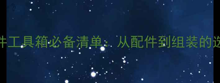 图片 电脑硬件工具箱必备清单：从配件到组装的选购指南