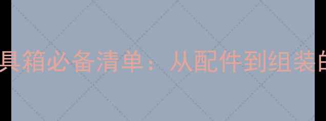 图片 电脑硬件工具箱必备清单：从配件到组装的选购指南1