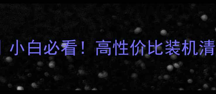 图片 电脑硬件避坑指南｜小白必看！高性价比装机清单+选购避雷全攻略