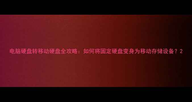 图片 电脑硬盘转移动硬盘全攻略：如何将固定硬盘变身为移动存储设备？2