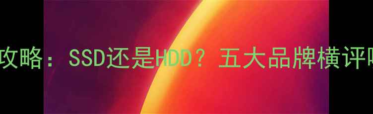 图片 电脑硬盘选购全攻略：SSD还是HDD？五大品牌横评哪个更值得入手1
