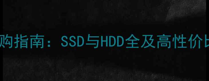 图片 电脑硬盘选购指南：SSD与HDD全及高性价比品牌推荐1