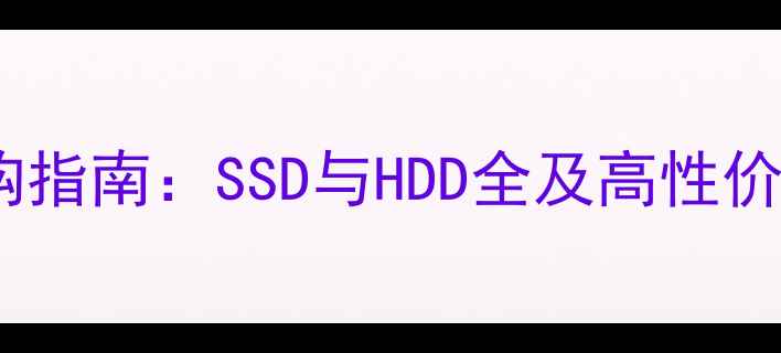 图片 电脑硬盘选购指南：SSD与HDD全及高性价比品牌推荐2
