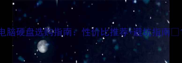 图片 电脑硬盘选购指南：性价比推荐+避坑指南🔥1