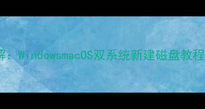 图片 电脑磁盘分区全步骤详解：WindowsmacOS双系统新建磁盘教程与注意事项（最新版）1