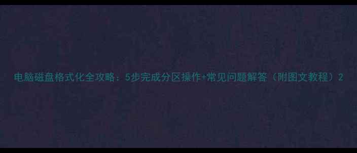 图片 电脑磁盘格式化全攻略：5步完成分区操作+常见问题解答（附图文教程）2