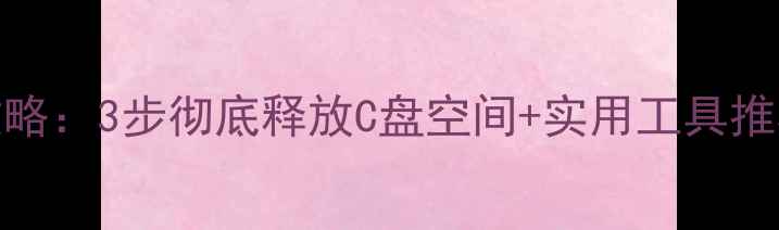 图片 电脑磁盘清理全攻略：3步彻底释放C盘空间+实用工具推荐（附操作教程）