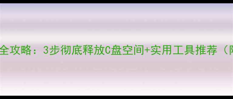 图片 电脑磁盘清理全攻略：3步彻底释放C盘空间+实用工具推荐（附操作教程）2