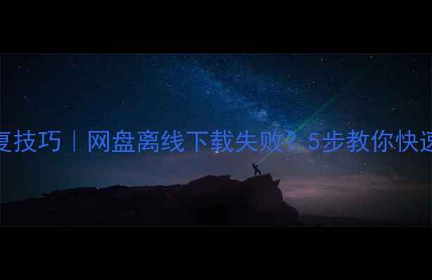 图片 电脑离线恢复技巧｜网盘离线下载失败？5步教你快速解决！📥💻