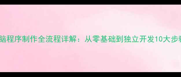 图片 电脑程序制作全流程详解：从零基础到独立开发10大步骤2