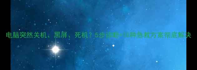 图片 电脑突然关机、黑屏、死机？5步诊断+10种急救方案彻底解决