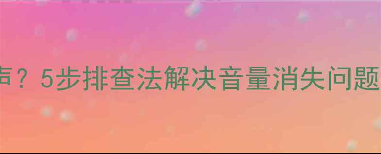 图片 电脑突然无声？5步排查法解决音量消失问题（附教程）1