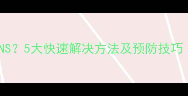 图片 电脑突然无法DNS？5大快速解决方法及预防技巧（附操作步骤）