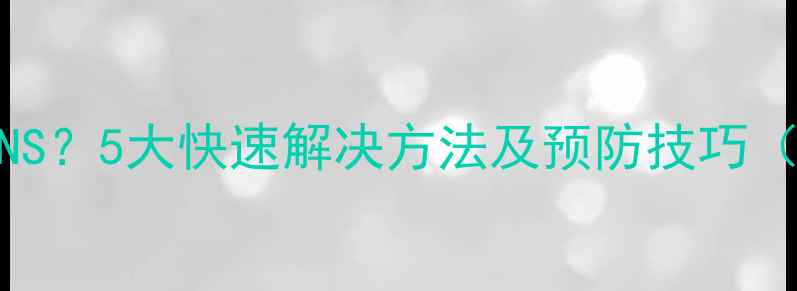 图片 电脑突然无法DNS？5大快速解决方法及预防技巧（附操作步骤）1